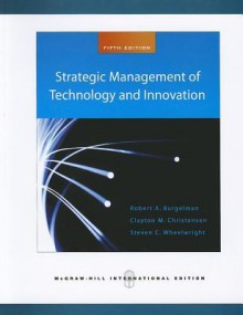 Strategic Management of Technology and Innovation - Robert A. Burgelman, Clayton M. Christensen, Steven C. Wheelwright