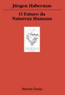 O Futuro da Natureza Humana: A Caminho de uma Eugenia Liberal? - Jürgen Habermas