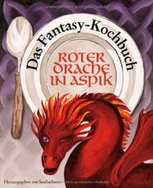 Roter Drache In Aspik: Das Fantasy Kochbuch - Sascha Storz