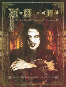 The Gospel of Filth: A Bible of Decadence & Darkness - Gavin Baddeley