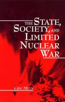 The State, Society, and Limited Nuclear War (Suny Series in the Making of Foreign Policy : Theories and Issues) - Eric Mlyn