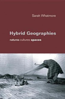 Hybrid Geographies: Natures Cultures Spaces - Sarah Whatmore