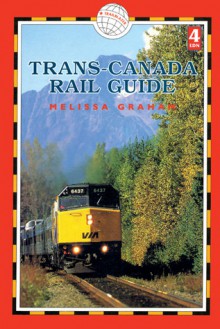 Trans-Canada Rail Guide, 4th: includes city guides to Halifax, Quebec City, Montreal, Toronto, Winnipeg, Edmonton, Calgary and Vanvouver - Melissa Graham