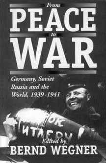 From Peace to War: Germany, Soviet Russia, and the World, 1939-1941 - Bernd Wegner, Germany Militargeschichtliches Forschungsamt