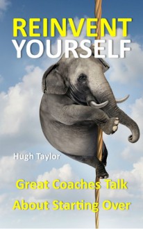 Reinvent Yourself: Great Coaches Talk about Starting Over - Hugh Taylor