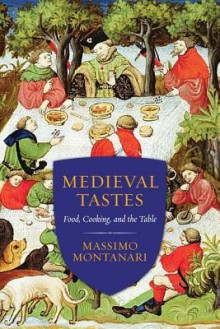 Medieval Tastes: Food, Cooking, and the Table (Arts and Traditions of the Table: Perspectives on Culinary History) - Beth Archer Brombert, Massimo Montanari