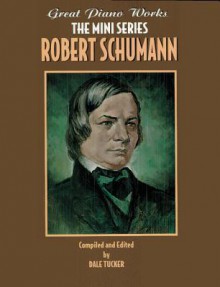 Robert Schumann (Great Piano Works - the Mini Series) - Dale Tucker