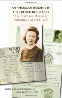 An American Heroine in the French Resistance: The Diary and Memoir of Virginia D'Albert-Lake (World War II: The Global, Human, and Ethical Dimension) - Judy Barrett Litoff, Virginia d'Albert-Lake