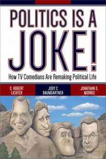 Politics Is a Joke!: How TV Comedians Are Remaking Political Life - S. Robert Lichter, Jody C. Baumgartner, Jonathan S. Morris