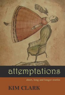 Attemptations: Short, Long and Longer Stories - Kim Clark