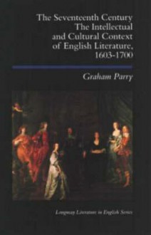 The Seventeenth Century: The Intellectual and Cultural Context of English Literature, 1603-1700 - Graham Parry