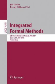 Integrated Formal Methods: 6th International Conference, Ifm 2007, Oxford, UK, July 2-5, 2007, Proceedings - Jeremy Gibbons