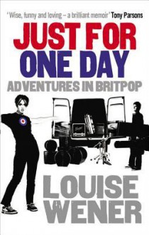 Just For One Day: Adventures in Britpop - Louise Wener