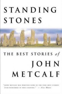 Standing Stones: The Best Stories of John Metcalf - John Metcalf