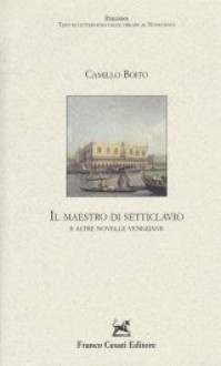 Il maestro di setticlavio ed altre novelle veneziane - Camillo Boito