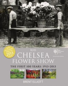 RHS Chelsea Flower Show: The First 100 years, 1913-2013 - Brent Elliott