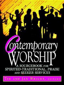 Contemporary Worship: A Sourcebook for Spirited, Traditional, Praise and Seeker Services - Tim Wright