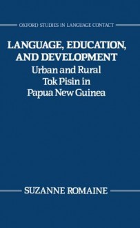 Language, Education, and Development: Urban and Rural Tok Pisin in Papua New Guinea - Suzanne Romaine