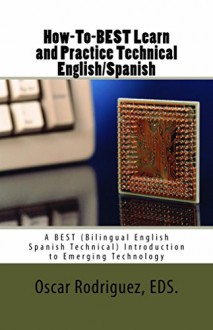 How-To-BEST Learn and Practice Technical English/Spanish: Como Aprender y Practicar Ingles/Espanol Tecnico con Manual Bilingue (BEST Lecture series nº 1) (Spanish Edition) - Oscar Rodriguez, Margie Rodriguez