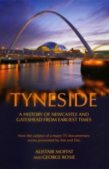 Tyneside: A History of Newcastle and Gateshead from Earliest Times - Alistair Moffat, George Rosie