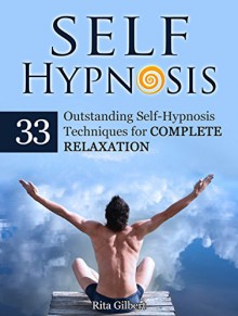 Self Hypnosis: 33 Outstanding Self-Hypnosis Techniques for Complete Relaxation (Self Hypnosis, Self Hypnosis books, self hypnosis for weight loss) - Rita Gilbert