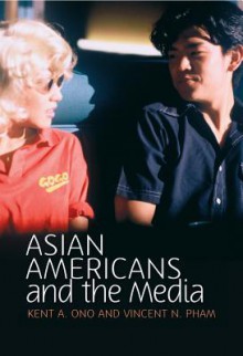 Asian Americans and the Media - Kent A. Ono, Vincent Pham