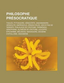 Philosophe Presocratique: Thales, Pythagore, Democrite, Anaximandre, Heraclite, Empedocle, Zenon D'Elee, Archytas de Tarente, Philolaos de Crotone, Parmenide, Xenophane, Alcmeon de Crotone, Leucippe, Epicharme, Melissos - Livres Groupe