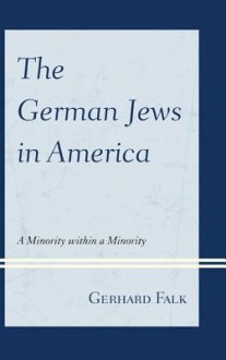 The German Jews in America: A Minority Within a Minority - Gerhard Falk