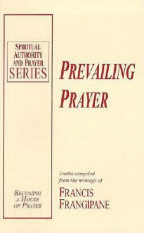 Prevailing Prayer (Spiritual Authority and Prayer) - Francis Frangipane