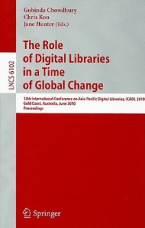 The Role Of Digital Libraries In A Time Of Global Change: 12th International Conference On Asia Pacific Digital Libraries, Icadl 2010, Gold Coast, Australia, ... Applications, Incl. Internet/Web, And Hci) - Gobinda Chowdhury, Chris Khoo, Jane Hunter