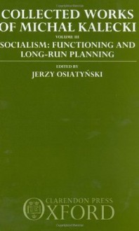 Collected Works of Michal Kalecki: Volume III: Socialism: Functioning and Long-Run Planning: 3 - Michał Kalecki, Jerzy Osiatyński, Bohdan Jung