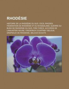 Rhodesie: Histoire de La Rhodesie Du Sud, Cecil Rhodes, Federation de Rhodesie Et Du Nyassaland, Guerre Du Bush de Rhodesie Du Sud, Fire Force, Accords de Lancaster House, Frederick Courtney Selous, Drapeaux de Rhodesie - Livres Groupe