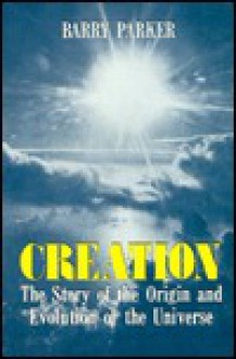 Creation: The Story of the Origin and Evolution of the Universe - Barry R. Parker