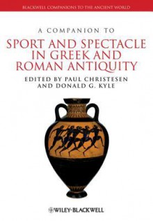 A Companion to Sport and Spectacle in Greek and Roman Antiquity - Paul Christesen, Donald G Kyle