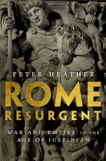 Rome Resurgent: War and Empire in the Age of Justinian - Peter Heather