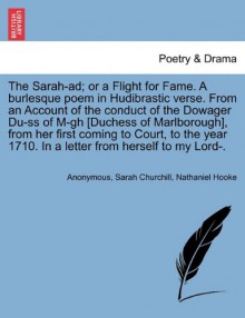 The Sarah-ad; or a Flight for Fame. A burlesque poem in Hudibrastic verse. From an Account of the conduct of the Dowager Du-ss of M-gh [Duchess of ... 1710. In a letter from herself to my Lord-. - Anonymous, Sarah Churchill, Nathaniel Hooke