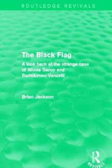 The Black Flag (Routledge Revivals): A Look Back at the Strange Case of Nicola Sacco and Bartolomeo Vanzetti - Brian Jackson