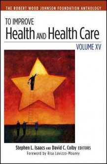 To Improve Health and Health Care: Volume XV: The Robert Wood Johnson Foundation Anthology - Stephen L. Isaacs, David C. Colby, Risa Lavizzo-Maurey