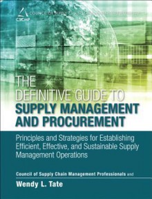 The Definitive Guide to Supply Management and Procurement: Principles and Strategies for Establishing Efficient, Effective, and Sustainable Supply Management Operations - Cscmp, Wendy Tate