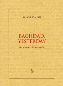 Baghdad, Yesterday: The Making of an Arab Jew - Sasson Somekh