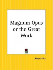 Magnum Opus or the Great Work - Albert Pike