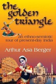 The Golden Triangle: An Ethno-Semiotic Tour of Present-Day India - Arthur Asa Berger