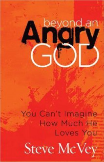 Beyond an Angry God: Experience a Personal Encounter with Love and Grace - Steve McVey