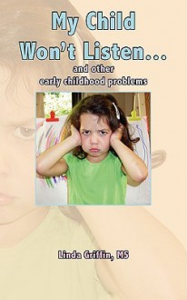 My Child Won't Listen...: And Other Early Childhood Problems - Linda Griffin