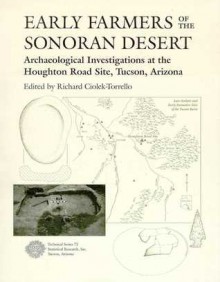 Early Farmers of the Sonoran Desert: Archaeological Investigations at the Houghton Road Site, Tucson, Arizona - Richard Ciolek-Torrello