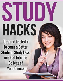 Study Hacks: Tips and Tricks to Become a Better Student, Study Less, and Get into the College of Your Choice (Productivity, Self Help) - Henry Lee