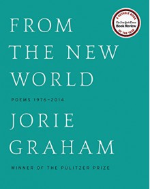 From the New World (Los Angeles Times Book Award: Poetry): Poems 1976-2014 - Jorie Graham