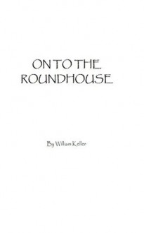 On to the Roundhouse - William Keller