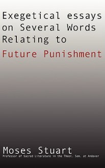 Exegetical Essays on Several Words Relating to Future Punishment - Moses Stuart