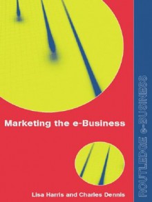 Marketing the e-Business (Routledge eBusiness) - Charles Dennis